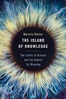 The Island of Knowledge: The Limits of Science and the Search for Meaning by [Marcelo Gleiser]