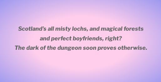 Scotland's all misty lochs, and magical forests and perfect boyfriends, right?The dark of the dungeon soon proves otherwise.