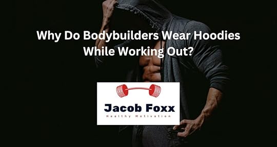 Why Do Bodybuilders Wear Hoodies While Working Out?