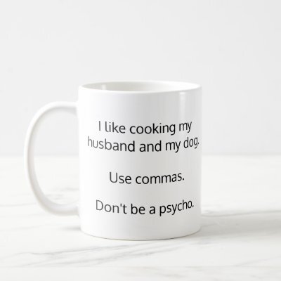 Use Commas. Don't Be A Psycho Mug