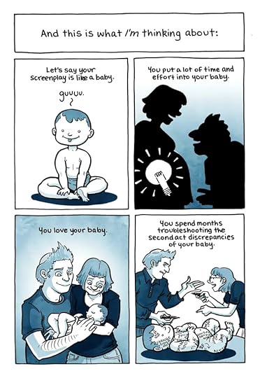 And this is what I'm thinking about: Let's say your screenplay is like a baby. You put a lot of time and effort into your baby. You love your baby. You spend months troubleshooting the second act discrepancies of your baby.