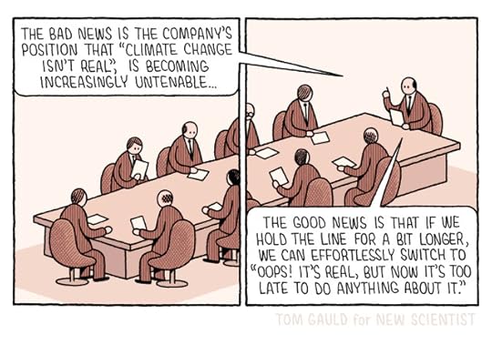 A cartoon. Ten men in suits sit around a large table at a board meeting. The man at the head of the table is saying:The bad news is the company's position that "Climate change isn't real" is becoming increasingly untenable...The good news is that if we hold on for a bit longer, we can effortlessly switch to "Oops! it's real, but now it's too late to do anything about it."
