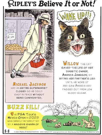 1. Michael Jackson had an entire supermarket closed so he could shop in peace without being confronted. 2. Willow the cat saved the life of her diabetic owner, Amanda Jameson, by biting her partner's leg until he woke up and saw Amanda had passed out from low blood sugar. 3. Buzz Kill! The PGA Tour's Mexico Open in 2023 was briefly interrupted by a massive swarm of bees!