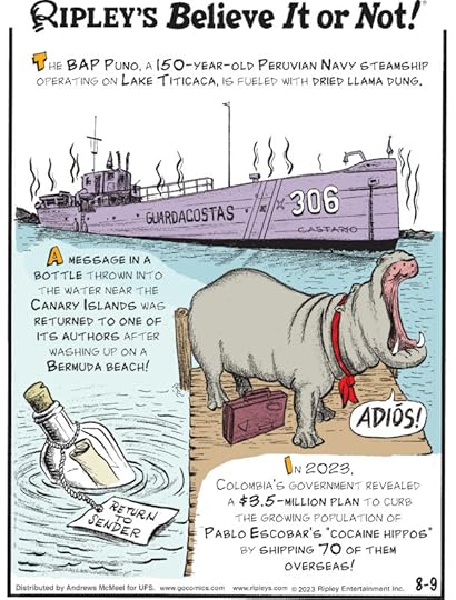 1. The BAP Puno, a 150-year-old Peruvian navy steamship operating on Lake Titicaca, is fueled with dried llama dung. 2. A message in a bottle thrown into the water near the Canary Islands was returned to one of its authors after washing up on a Bermuda beach! 3. In 2023, Colombia's government revealed a $3.5-million plan to curb the growing population of Pablo Escobar's 