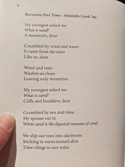 An image of a page in a literary journal with the following poem printed it on it: Between Our Toes - Amanda Cook, '00/My youngest asked me/What is sand?/A mountain, dear/Crumbled by wind and water/It came from the stars/Like us, dear/Wind and time/Washes us clean/Leaving only memories/My youngest asked me/What is sand?/Cliffs and boulders, dear/Crumbled by sea and time/My spouse cut in/White sand is the digested remains of coral./We slip our toes into skeletons/Sticking to sunscreened skin/Time clings to our soles