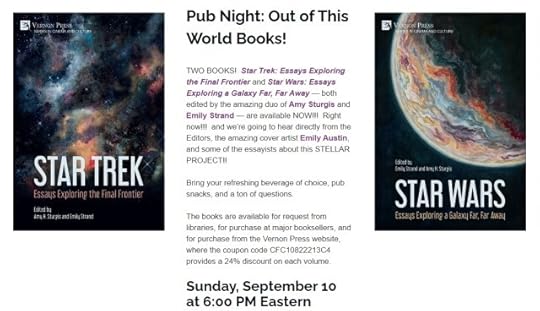 The text reads as follows: TWO BOOKS! Star Trek: Essays Exploring the Final Frontier and Star Wars: Essays Exploring a Galaxy Far, Far Away — both edited by the amazing duo of Amy Sturgis and Emily Strand — are available NOW!!! Right now!!! And we’re going to hear directly from the editors, the amazing cover artist Emily Austin, and some of the essayists about this STELLAR PROJECT!! Bring your refreshing beverage of choice, pub snacks, and a ton of questions. The books are available for request from libraries, for purchase at major booksellers, and for purchase from the Vernon Press website, where the coupon code CFC10822213C4 provides a 24% discount on each volume. This event Sunday, September 10 at 6:00 PM Eastern!The images are the covers of both books, with cover art (watercolor paintings of a spacescape and planet, respectively) by Emily Austin.