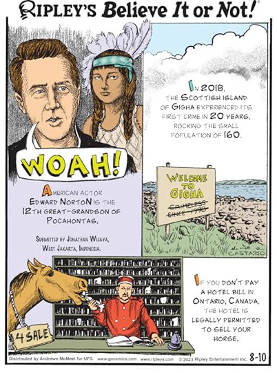 1. American actor Edward Norton is the 12th great-grandson of Pocahontas. Submitted by Jonathan Wijaya, West Jakarta, Indonesia. 2. In 2018, the Scottish island of Gigha experienced its first crime in 20 years, rocking the small population of 160. 3. If you don't pay a hotel bill in Ontario, Canada, the hotel is legally permitted to sell your horse.