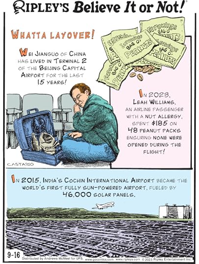 1. Whatta Layover! Wei Jianguo of China has lived in Terminal 2 of the Beijing Capital Airport for the last 15 years! 2. In 2023, Leah Williams, an airline passenger with a nut allergy, spent $185 on 48 peanut packs ensuring none were opened during the flight! 3. In 2025, India's Cochin International Airport became the world's first fully sun-powered airport, fueled by 46,000 solar panels.