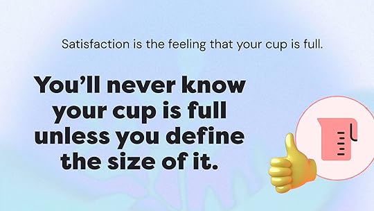 Satisfaction is the feeling that your cup is full