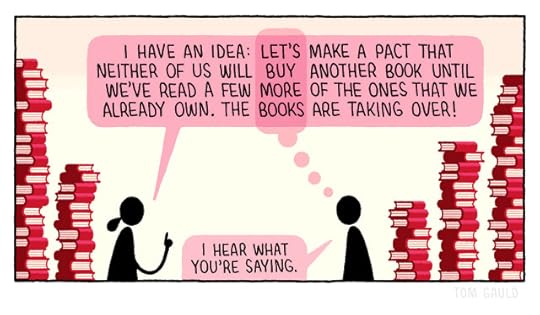 A couple are talking in a book-filled room. She has a speech bubble reading “I have an idea: let’s make a pact that neither of us will buy another book until we’ve read a few more of the ones that we already own. The books are taking over!”. He replies “I hear what you’re saying.” But we can see his thought bubble which overlaps her speech bubble in such a way that it highlights the words “Let’s buy more books”. 