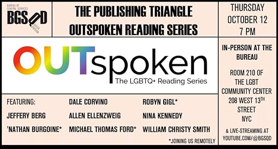 The Publishing Triangle Outspoken Reading Series; Thursday October 12, 7pm; In-person at the Bureau (Room 210 of the LGBT Community Center, 208 West 13th Street, NYC) & Live-streaming at YouTube.com/@BGSQDFeaturing: Jeffrey Berg, 'Nathan Burgoine*, Dave Corvino, Allan Ellenzweig, Michael Thomas Ford*, Robyn Gigl*, Nina Kennedy, and William Christy Smith; *Joining us remotely.