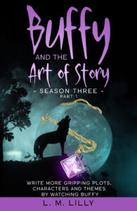 Cover for Buffy and the Art of Story Season Three Part 1: Write More Gripping Plots, Characters, And Themes By Watching Buffy
