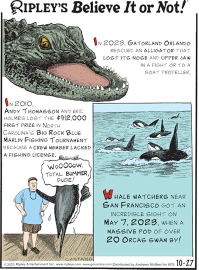 1. In 2023, Gatorland Orlando rescued an alligator that lost its nose and upper jaw in a fight or to a boat propeller. 2. In 2010, Andy Thomasson and Eric Holmes lost the $912,000 first prize in North Carolina's Big Rock Blue Marlin Fishing Tournament because a crew member lacked a fishing license. 3. Whale watchers near San Francisco got an incredible sight on May 7, 2023, when a massive pod of over 20 orcas swam by!