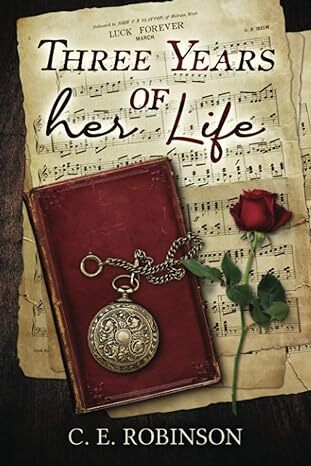 Book Cover: Sheet music with a leatherbound book, a rose and a pocket watch lying atop. Text: Three Years of Her Life (Top), C. E. Robinson (Bottom)