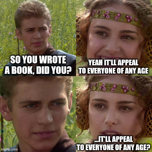 Anakin Padme meme So you wrote a book did you? Yeah, it'll appeal to everyone of any age... it'll appeal to anyone of any age?