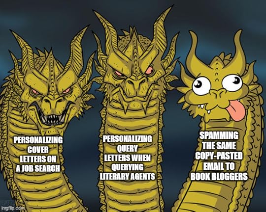 Three-headed dragon meme Personalizing cover letters on a job search and personalizing query letters when querying literary agents are serious, spamming the same copy-pasted email to book bloggers is weird