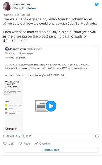 There’s a handy explanatory video from Dr. Johnny Ryan which sets out how we could end up with Just So Much ads.Each webpage load can potentially run an auction (with you as the prize pig on the block) sending data to loads of different brokers. https://t.co/wUosBLjM3f— Simon McGarr (@Tupp_Ed) August 12, 2022