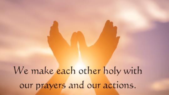 Hands uplifted in front of sunrise. Text reads We make each other holy with our prayer and our actions.