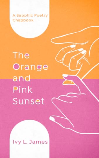 The cover of The Orange and Pink Sunset: A Sapphic Poetry Chapbook by Ivy L. James.The cover is half orange and half pink. Two feminine hands, outlined in white, are linked by the pinkies.