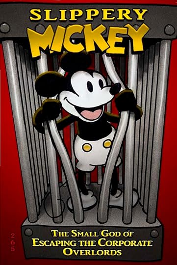 Mickey Mouse – yes, THAT Mickey Mouse, his features and his name exactly as they appeared in ‘Steamboat Willie’ – pulls apart the bars of the tiny cartoon prison meant to hold him forever. Text reads, “265, SLIPPERY MICKEY, The Small God of Escaping the Corporate Overlords”