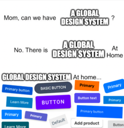 A meme that reads: "Mom, can we have a Global Design System?" "No. There is already a Global Design System at home" "Global design system at home..." Followed by a picture of many UI buttons from popular design systems