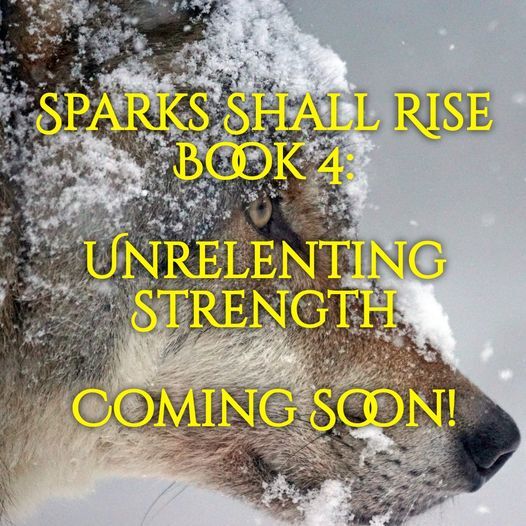 Sparks Shall Rise Book 4: Unrelenting Strength. Coming Soon!