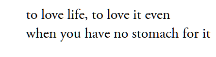 o love life, to love it evenwhen you have no stomach for it
