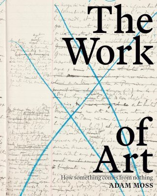 The Work of Art: Inside the Creative Process of Beloved Artists, Poets, Musicians, and Other Makes of Meaning