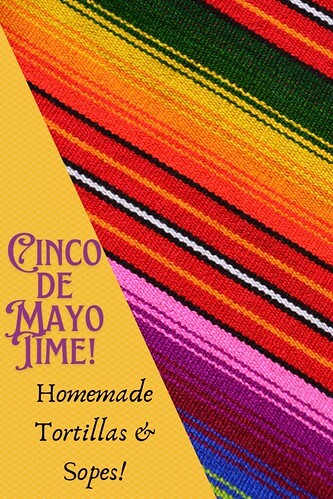 Cinco de Mayo Time! Homemade Tortillas & Sopes