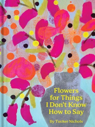 Flowers for Things I Don’t Know How to Say: A Tender Painted Lexicon of Consolation and Connection