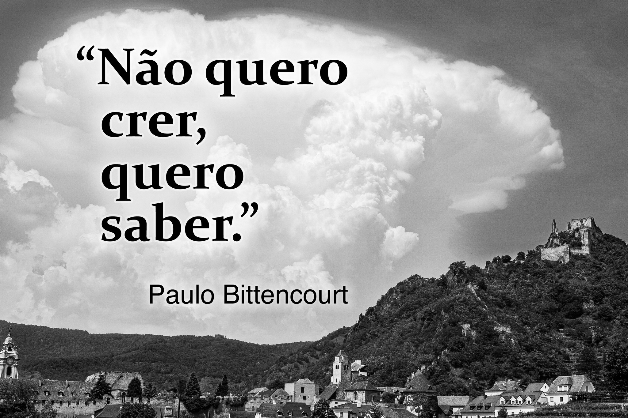 “Não quero crer, quero saber.” — Paulo Bittencourt