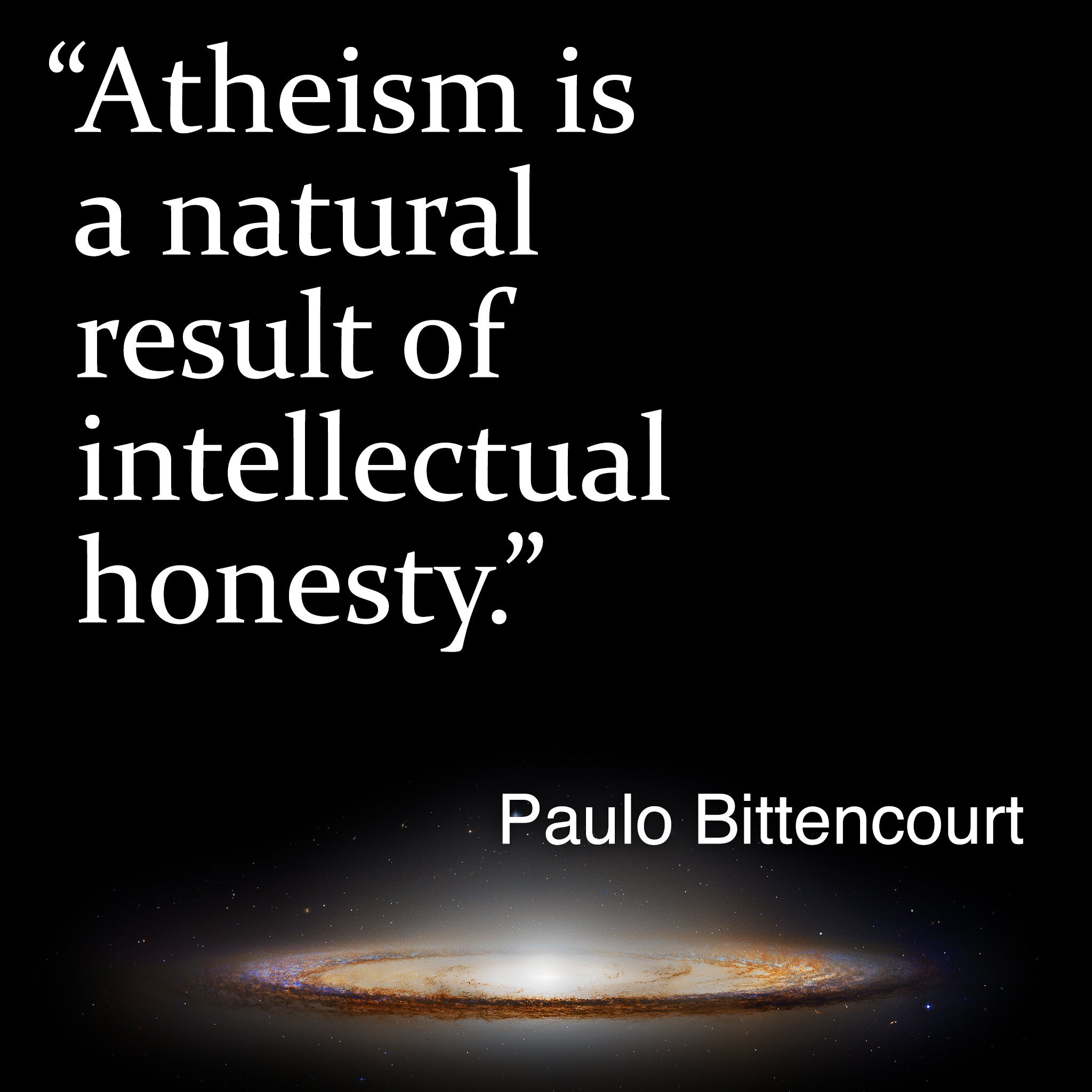 “Atheism is a natural result of intellectual honesty.” (Paulo Bittencourt)