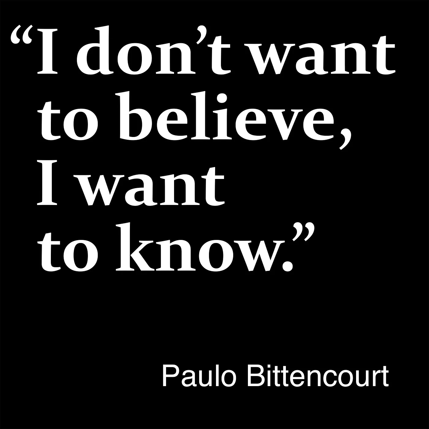 “I don’t want to believe, I want to know.” — Paulo Bittencourt