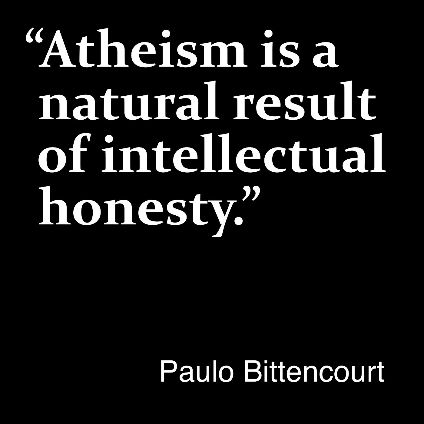 “Atheism is a natural result of intellectual honesty.” — Paulo Bittencourt