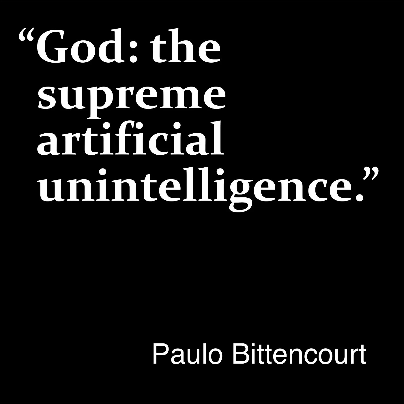 “God: the supreme artificial unintelligence.” — Paulo Bittencourt