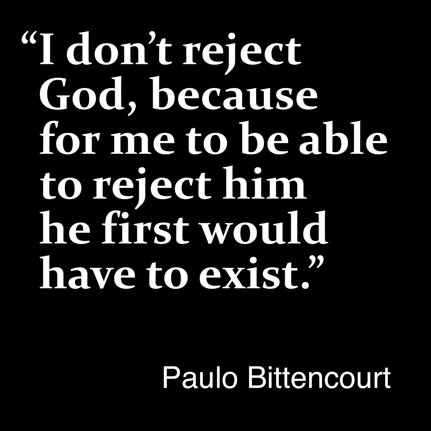 “I don’t reject God, because for me to be able to reject him he first would have to exist.” — Paulo Bittencourt