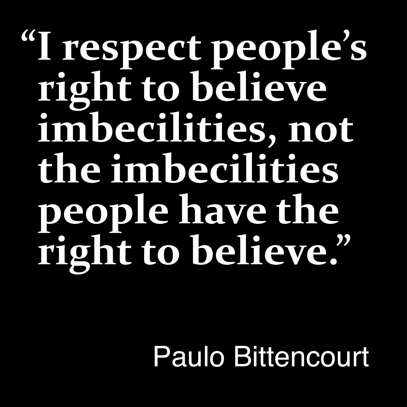 “I respect people’s right to believe imbecilities, not the imbecilities people have the right to believe.” — Paulo Bittencourt