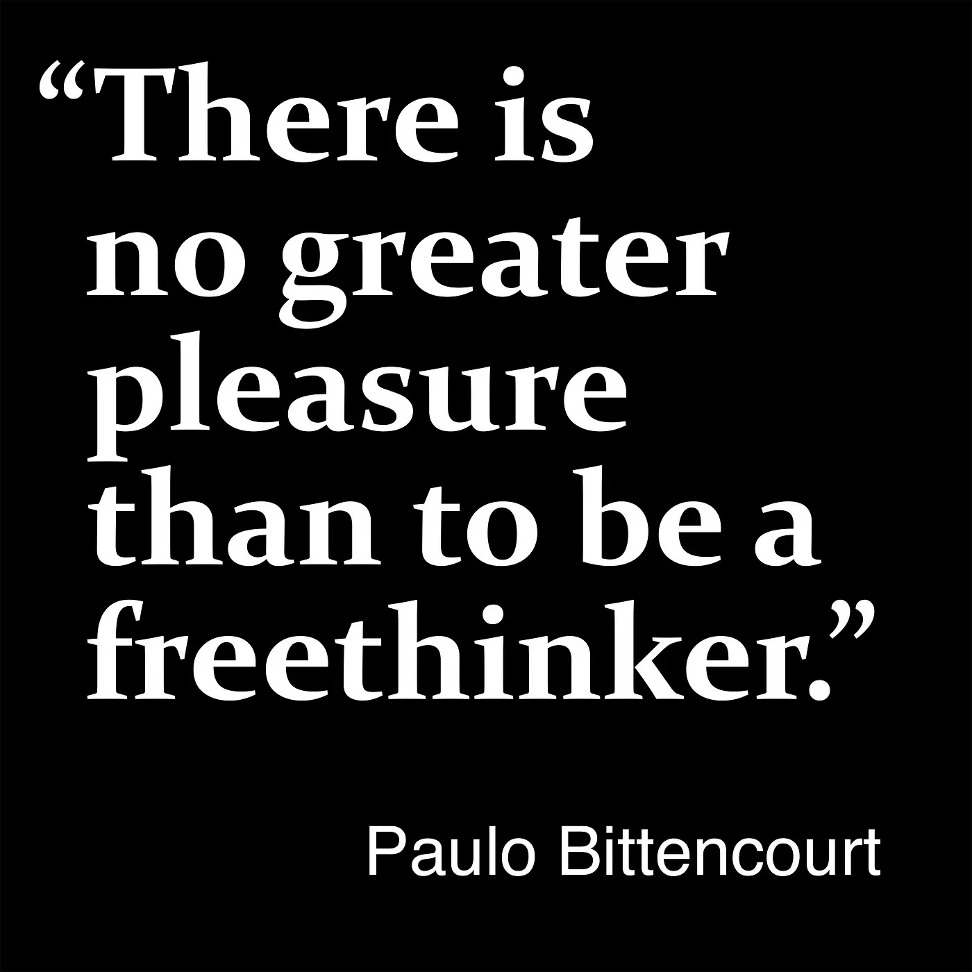 “There is no greater pleasure than to be a freethinker.” — Paulo Bittencourt