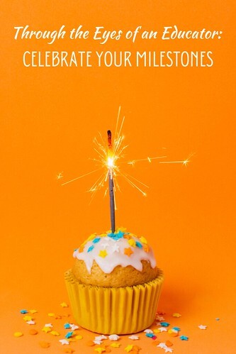 Through the Eyes of an Educator: Celebrate your Milestones