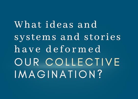 dark blue graphic with text that says: What ideas and systems and stories have deformed our collective imagination