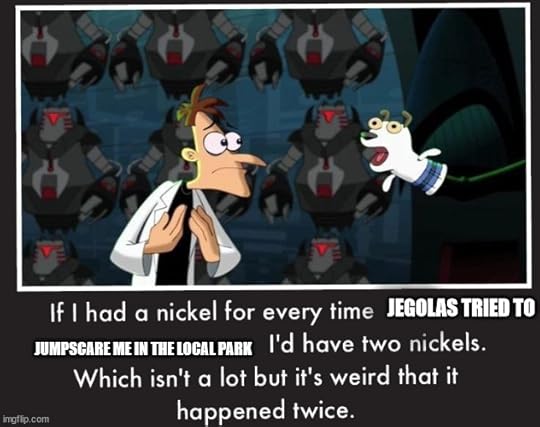 If I had a nickel for every time Jegolas tried to jumpscare me in the local park, I'd have two nickels meme