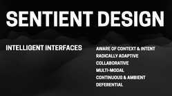 Overview of Sentient Design: Intelligent interfaces that are aware of context & intent, radically adaptive, collaborative, multimodal, continuous & ambient, and deferential
