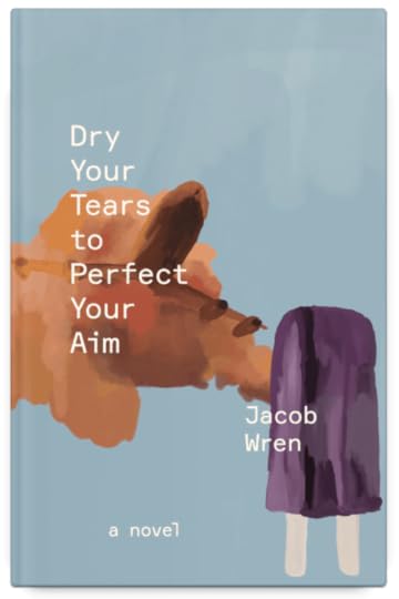 Dry Your Tears to Perfect Your Aim by Jacob Wren