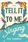Tell It to Me Singing: A Novel By Tita Ramirez Cover Image