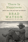 There Is Happiness: New and Selected Stories By Brad Watson, Joy Williams (Introduction by) Cover Image