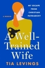 A Well-Trained Wife: My Escape from Christian Patriarchy By Tia Levings Cover Image