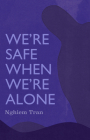 We're Safe When We're Alone By Tran Nghiem Cover Image