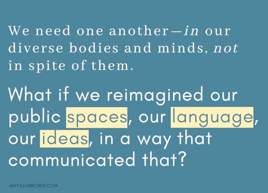 Blue graphic with text that says: We need one another—in our diverse bodies and minds, not in spite of them. What if we reimagined our public spaces, our language, our ideas, in a way that communicated that?