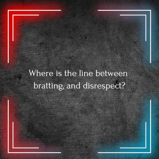 Where is the line between bratting and disrespect?