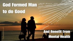 God formed man to do good and benefit from mental health.